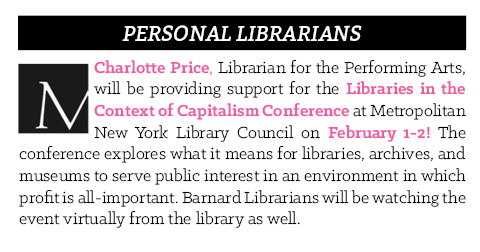 Charlotte Price, Librarian for the Performing Arts, will be providing support for the Libraries in the Context of Capitalism Conference at Metropolitan New York Library Council on February 1-2! The conference explores what it means for libraries, archives, and museums to serve public interest in an environment in which profit is all-important. Barnard Librarians will be watching the event virtually from the library as well.
